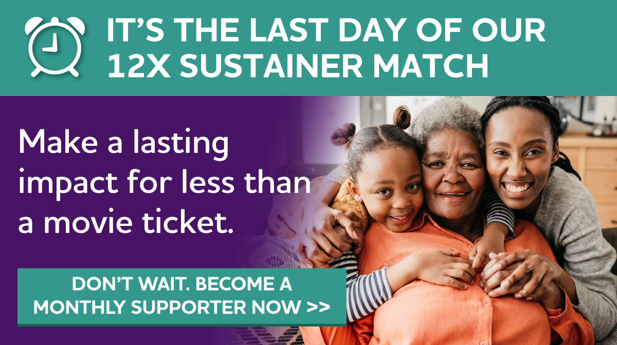 It's the Last Day of Our 12X Sustainer Match Don't miss this extraordinary opportunity.