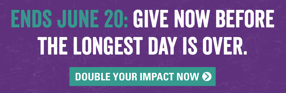 ENDS JUNE 20: GIVE BEFORE THE LONGEST DAY IS OVER