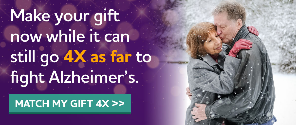 Make your gift now while it can still go 4X as far to fight Alzheimer's.