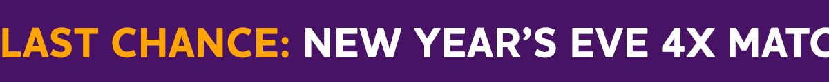 LAST CHANCE: NEW YEAR'S EVE 4X MATCH CHALLENGE ENDS AT MIDNIGHT 🎊