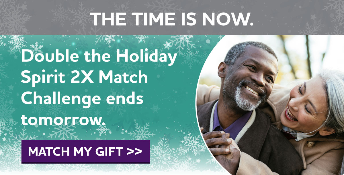 THE TIME IS NOW. Double the Holiday Spirit 2X Match Challenge ends tomorrow.