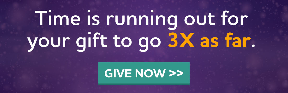Time is running out for your gift to go 3X as far.