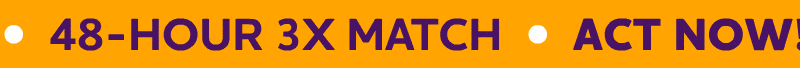 3X MATCH 48-HOUR FLASH OFFER ACT NOW