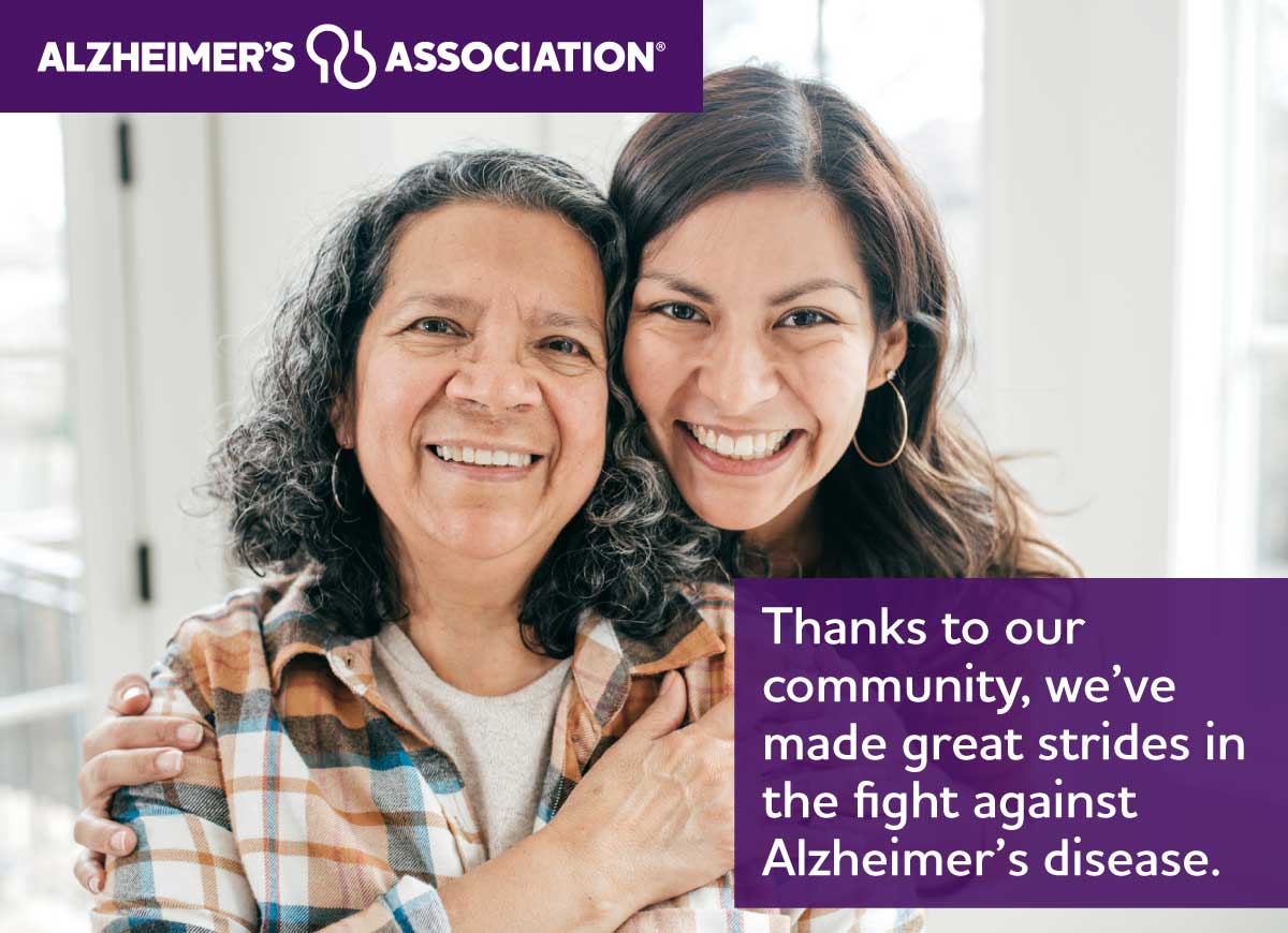 Thanks to our community, we've made great strides in the fight against Alzheimer's disease.