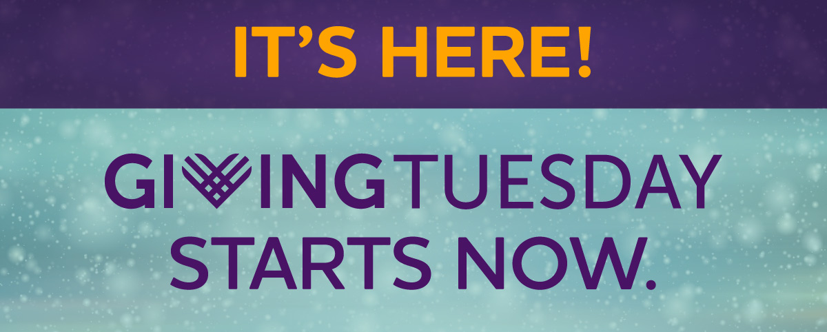 It's Here! GIVINGTUESDAY STARTS NOW.