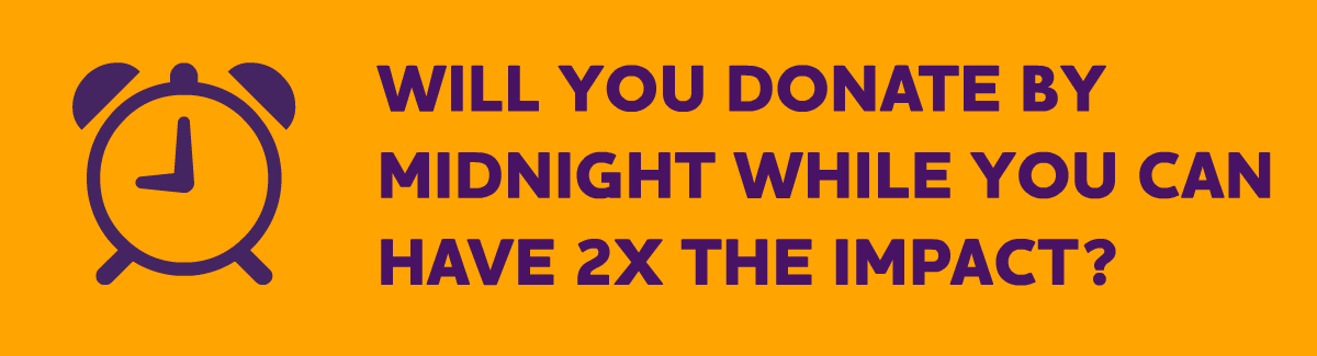 Will you donate by midnight while you can have 2X the impact?