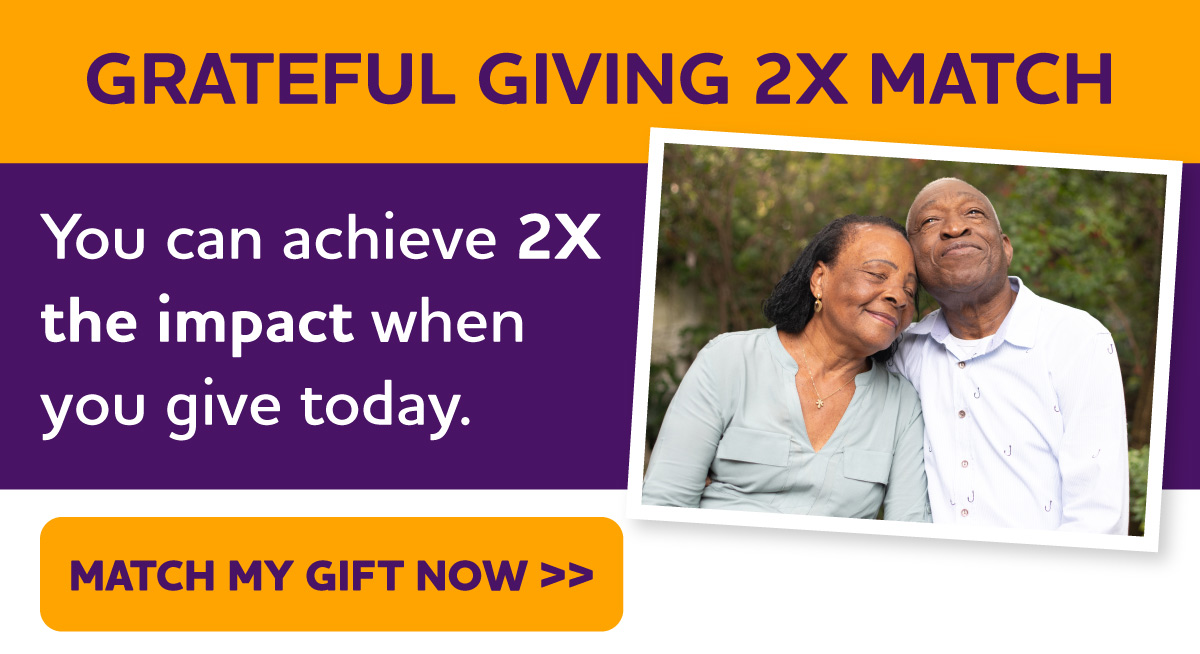 Grateful Giving 2X Match - You can achieve 2X the impact when you give today.