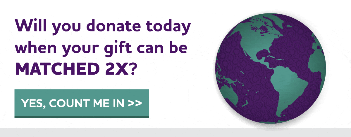 Will you donate today when your gift can be matched 2X?